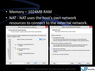 • Memory – 1024MB RAM
• NAT - NAT uses the host's own network
resources to connect to the external network.
 
