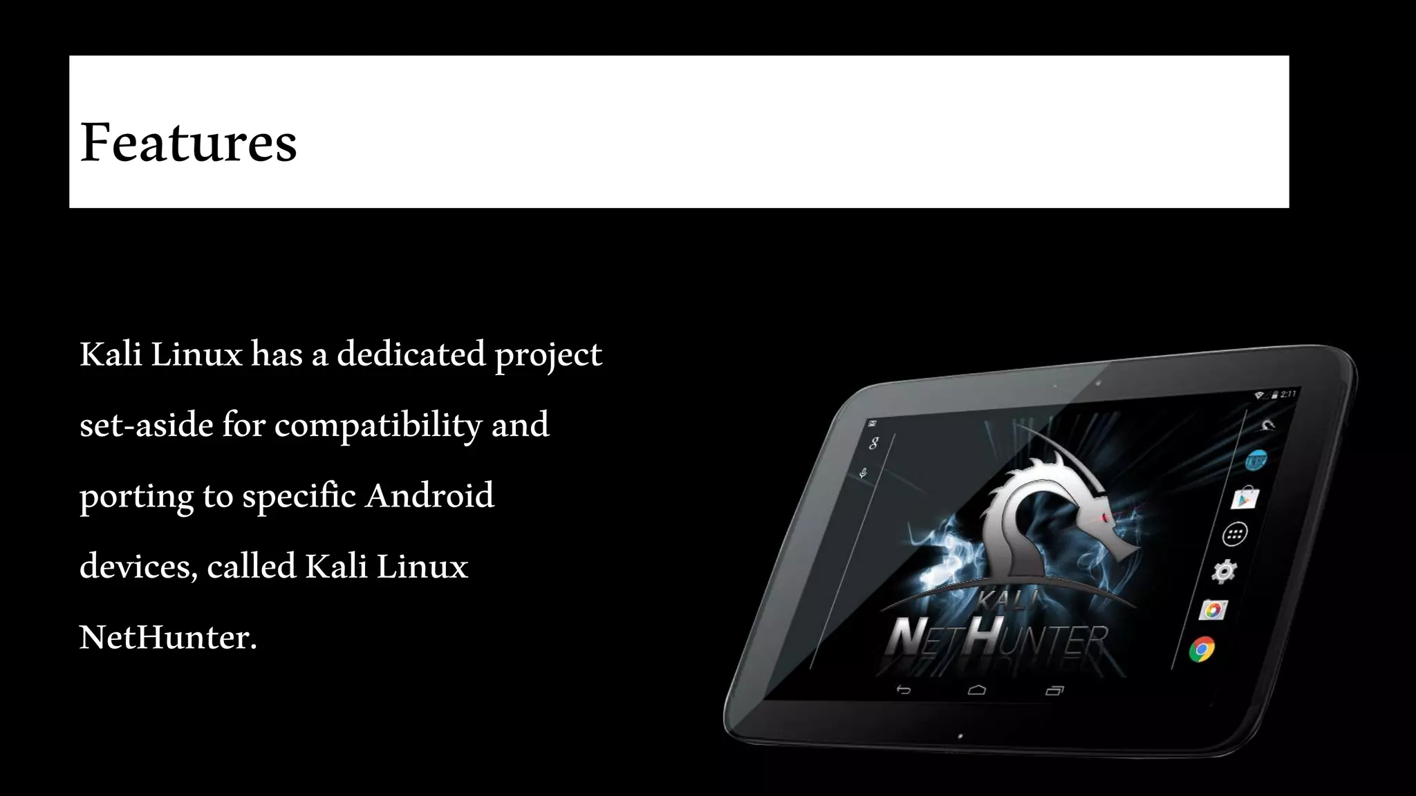 Features
KaliLinuxhasadedicatedproject
set-asideforcompatibilityand
portingtospecificAndroid
devices,calledKaliLinux
NetHunter.