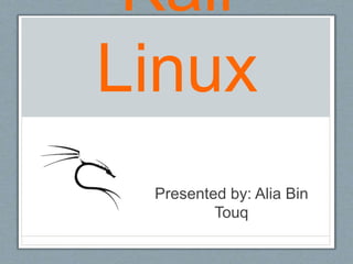 Kali
Linux
Presented by: Alia Bin
Touq
 