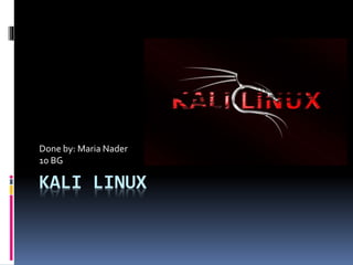 KALI LINUX
Done by: Maria Nader
10 BG
 