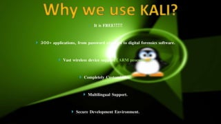  It is FREE!!!!!
300+ applications, from password crackers to digital forensics software.
Vast wireless device support (ARM processors).
Completely Customizable.
Multilingual Support.
Secure Development Environment.