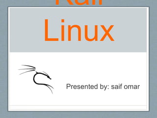 Kali
Linux
Presented by: saif omar
 