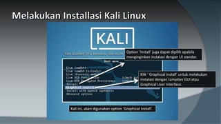 Klik ‘ Graphical Install’ untuk melakukan
instalasi dengan tampilan GUI atau
Graphical User Interface.
Option ‘Install’ juga dapat dipilih apabila
menginginkan instalasi dengan UI standar.
Kali ini, akan digunakan option ‘Graphical Install’.
 