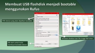 Pilih device yang akan dijadikan bootable
Tentukan direktori dari file image Kali Linux
Klik start untuk mulai
membuat bootable device
 