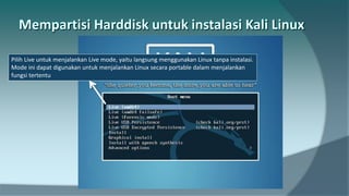 Pilih Live untuk menjalankan Live mode, yaitu langsung menggunakan Linux tanpa instalasi.
Mode ini dapat digunakan untuk menjalankan Linux secara portable dalam menjalankan
fungsi tertentu
 