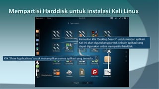 Klik ‘Show Applications’ untuk menampilkan semua aplikasi yang tersedia.
Kemudian klik ‘Desktop Search’ untuk mencari aplikasi.
Kali ini akan digunakan gparted, sebuah aplikasi yang
dapat digunakan untuk mempartisi harddisk.
 