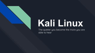 Kali LinuxThe quieter you become the more you are
able to hear
 