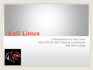 Kali Linux
Presentation on Kali Linux
Ohio HTCIA 2014 Spring Conference
Salt Fork Lodge
 