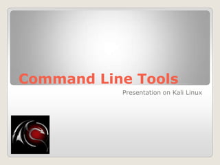 Command Line Tools
Presentation on Kali Linux
 