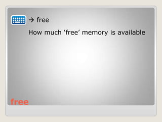free
 free
How much „free‟ memory is available
 