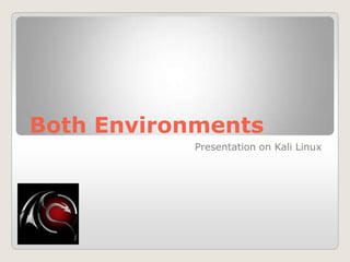 Both Environments
Presentation on Kali Linux
 