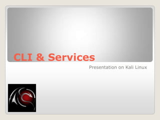 CLI & Services
Presentation on Kali Linux
 