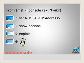msfconsole
From [msf>] console (ex: „twiki‟)
 set RHOST <IP Address>
 show options
 exploit

 