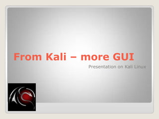 From Kali – more GUI
Presentation on Kali Linux
 