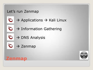 Zenmap
Let‟s run Zenmap
 Applications  Kali Linux
 Information Gathering
 DNS Analysis
 Zenmap
 