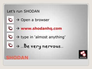 SHODAN
Let‟s run SHODAN
 Open a browser
 www.shodanhq.com
 type in „almost anything‟
 …Be very nervous…
 