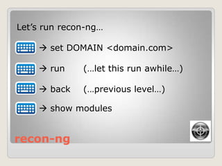 recon-ng
Let‟s run recon-ng…
 set DOMAIN <domain.com>
 run (…let this run awhile…)
 back (…previous level…)
 show modules
 