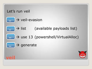 veil
Let‟s run veil
 veil-evasion
 list (available payloads list)
 use 13 (powershell/VirtualAlloc)
 generate
 