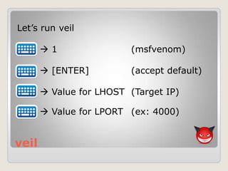 veil
Let‟s run veil
 1 (msfvenom)
 [ENTER] (accept default)
 Value for LHOST (Target IP)
 Value for LPORT (ex: 4000)
 