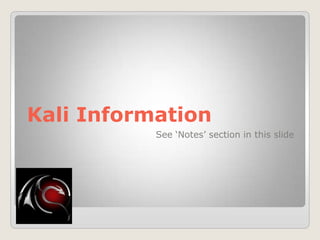 Kali Information
See „Notes‟ section in this slide
 