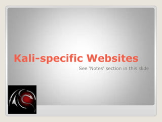 Kali-specific Websites
See „Notes‟ section in this slide
 