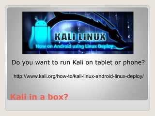 Kali in a box?
Do you want to run Kali on tablet or phone?
http://www.kali.org/how-to/kali-linux-android-linux-deploy/
 