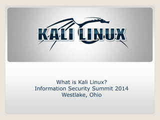 What is Kali Linux? 
Information Security Summit 2014 
Westlake, Ohio 
 