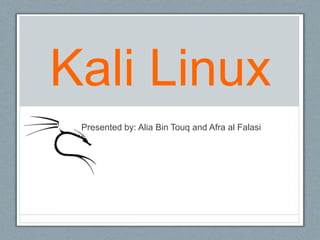 Kali Linux
Presented by: Alia Bin Touq and Afra al Falasi
 