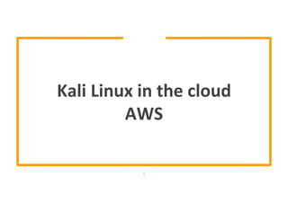 Kali Linux in the cloud
AWS
1
 