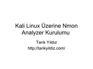 Kali Linux Üzerine Nmon
Analyzer Kurulumu
Tarık Yıldız
http://tarikyildiz.com/
 