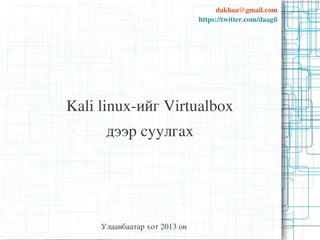 dakhaa@gmail.com
https://twitter.com/daagii

Kali linux­ийг Virtualbox
дээр суулгах

Улаанбаатар хот 2013 он

 