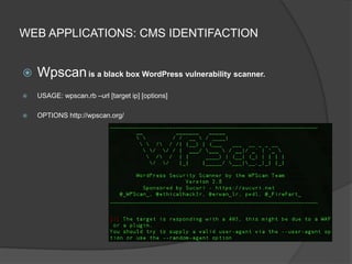 WEB APPLICATIONS: CMS IDENTIFACTION
 Wpscanis a black box WordPress vulnerability scanner.
 USAGE: wpscan.rb –url [target ip] [options]
 OPTIONS http://wpscan.org/
 