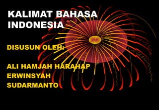 KALIMAT BAHASA
INDONESIA
DISUSUN OLEH:
ALI HAMJAH HARAHAP
ERWINSYAH
SUDARMANTO
 
