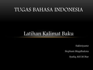 Fakhriyanto
Stephani Magdhalena
Syafiq Afif M Nur
TUGAS BAHASA INDONESIA
Latihan Kalimat Baku
 