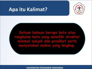 Satuan bahasa berupa kata atau
rangkaian kata yang memiliki struktur
minimal subjek dan predikat serta
menyatakan makna yang lengkap.
Apa itu Kalimat?
 
