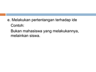 e. Melakukan pertentangan terhadap ide
  Contoh:
  Bukan mahasiswa yang melakukannya,
  melainkan siswa.
 