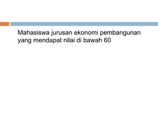 Mahasiswa jurusan ekonomi pembangunan
yang mendapat nilai di bawah 60
 