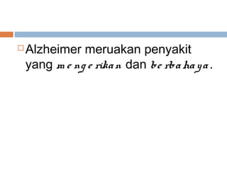    Alzheimer meruakan penyakit
    yang m e ng e rika n dan be rba ha y a .
 