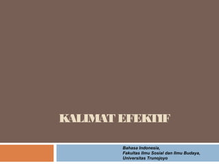 KALIMAT EFEKTIF

        Bahasa Indonesia,
        Fakultas Ilmu Sosial dan Ilmu Budaya,
        Universitas Trunojoyo
 