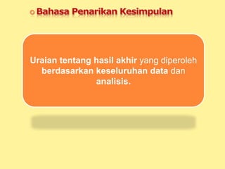 Uraian tentang hasil akhir yang diperoleh
berdasarkan keseluruhan data dan
analisis.
 