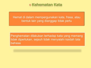 Hemat di dalam mempergunakan kata, frasa, atau
bentuk lain yang dianggap tidak perlu
Penghematan dilakukan terhadap kata yang memang
tidak diperlukan, sejauh tidak menyalahi kaidah tata
bahasa
 