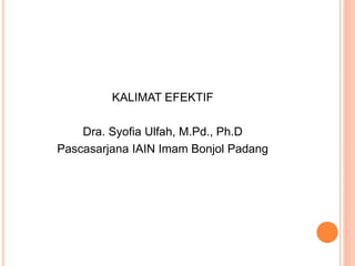 KALIMAT EFEKTIF
Dra. Syofia Ulfah, M.Pd., Ph.D
Pascasarjana IAIN Imam Bonjol Padang
 