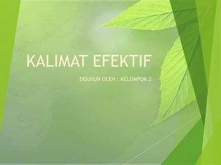 KALIMAT EFEKTIF
DISUSUN OLEH : KELOMPOK 2
 