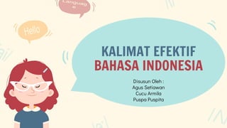 KALIMAT EFEKTIF
BAHASA INDONESIA
Disusun Oleh :
Agus Setiawan
Cucu Armila
Puspa Puspita
 