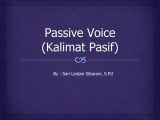 🙢
Passive Voice
(Kalimat Pasif)
By : Sari Lestari Sibarani, S.Pd
 