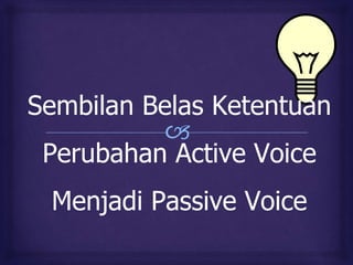 🙢
Sembilan Belas Ketentuan
Perubahan Active Voice
Menjadi Passive Voice
 