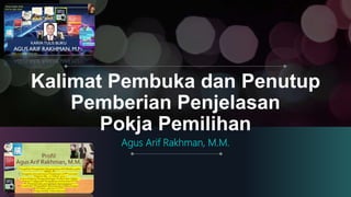 Kalimat Pembuka dan Penutup
Pemberian Penjelasan
Pokja Pemilihan
Agus Arif Rakhman, M.M.
 