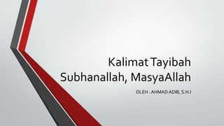 KalimatTayibah
Subhanallah, MasyaAllah
OLEH : AHMAD ADIB, S.H.I
 