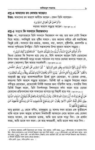 KvwjgvZzk kvnv`vn.............................................................................................................................................................9
cÖkœ-4 Avgv‡`i ie †Kv_vq Av‡Qb?
DËi: Avgv‡`i ie Avi‡k Avhx‡g Av‡Qb| †hgb wZwb e‡j‡QbÑ
‫﴿ا‬َ﴾‫اﺳﺘﻮى‬‫ﺮش‬ ‫ا‬ʄ ‫ﻦ‬ ‫ﺮ‬ٰ َ َْ ِ ْْ َ‫ْﻌ‬‫ﻟ‬ ‫ﻟ‬َ َʋ ُ ٰ‫ﺣﻤ‬ّ
`qvgq Avi‡k mgybœZ Av‡Qb| [m~iv Z¡nv 20: 5]
cÖkœ-5 Avjøvn wK meLv‡b weivRgvb?
DËi: bv, mËvMZfv‡e wZwb meLv‡b weivRgvb bb eis Zvi Ávb †MvUv wek^‡K
wN‡i Av‡Q| mewKQzB Zvi `„wói mvg‡b| Zvi Áv‡bi evB‡i GB gnvwe‡k^i
wKQzB †bB| meLv‡b Zuvi ingZ, eiKZ, `qv, Kj¨vY, `„wókw³, kÖeYkw³ I
ÿgZv c~Y©gvÎvq Dcw¯’Z| wZwb mßvKv‡ki Dci mygnvb Avi‡k mgybœZ|2
﴿‫ﺘﻢ‬ʮ‫أﻣ‬‫أم‬َّ‫ﻣ‬ ْ ُ ْ ِ َ َ
ْ‫أن‬‫اﻟﺴﻤﺂء‬‫ﰲ‬‫ﻦ‬ُّ‫ﻳ‬ ْ ْ
َ ِ َ َّ ِ‫ﺣﺎﺻﺒﺎ‬‫ﳉﻢ‬ ‫ﻞ‬ ‫ﺮ‬ً ِ ََ ْ ُ ْ‫ﻠﻴ‬ʋَ َ ِ‫ﺳ‬ْ˿ ۖ‫ﻓﺴﺘﻌﻠﻤﻮ‬ْ ُ َ ْ َ َ َ‫ﻧﺬ‬‫ﻛﻴﻒ‬‫ن‬ْ‫ﻳ‬ِ َ َ ْ َ َ‫ﺮ‬ِ﴾
wKsev †Zvgiv wK wbivc` n‡q †MQ †h, whwb AvKv‡k Av‡Qb wZwb †Zvgv‡`i
Dci cv_i el©YKvix S‡ov nvIqv cvVv‡eb bv? hv‡Z †Zvgiv Rvb‡Z cvi‡e †h,
†Kgb (fqvbK) wQj Avgvi mZK©evYx| [m~iv gyjK 67: 17]
﴿‫ا‬َ‫اﻟﺬي‬ ‫ﷲ‬ْ ِ َّ ُ‫ﺮوﻧﻬﺎ‬ ‫ﻋﻤﺪ‬ ‫ﺑﻐﲑ‬ ‫اﻟﺴﻤﺎوات‬ ‫ﻊ‬ ‫ر‬َ َ ْ َ َ َ‫ﺗ‬ ٍ َ ََ ِ ْ َ ِ ِ َ ّ َ َ‫ﻓ‬
َ˿ ۖ‫ﺲ‬ ‫ا‬ ‫ﺮ‬ ‫و‬ ˿‫ش‬‫ﺮ‬ ‫ا‬ ʄ ‫اﺳﺘﻮى‬ ‫ﺛﻢ‬َ ْ ِ‫ﻟﺸﻤ‬َّ َ
َّ َ‫ﺨ‬ ‫ْﻌ‬‫ﻟ‬َ ْ‫ﺳ‬َ ۖ ʋْ َ َ َُ ٰ َ ّ
˿‫ﺮ‬ ‫وا‬َۖ َ‫ْﻘﻤ‬‫ﻟ‬َ َ‫ﻞ‬َّ‫ﻳ‬ ٌّ ُʅ‫ﺮي‬ْ ِ ْ‫ﺠ‬‫ﻞ‬ ‫ﻷ‬ُّ‫ﻣ‬ ‫ﺟ‬ٍ َ َ ِ˿ˑۚ ًّ َ‫ﺴ‬‫اﻻ‬‫ﻞ‬ ‫ﺮ‬ ‫اﻷ‬‫ﺮ‬ ‫ﻳﺪ‬ٰ ْ ُِ ّ‫ﻳﻔﺼ‬َ ُ ّ ََ ُْ‫ﻣ‬ ‫ﺑ‬َ ْ ِ ُ‫ﻳﺎت‬َ‫ﻟﻌ‬َ ِ َ‫ﺗﻮ‬‫ﳉﻢ‬ ‫ر‬‫ﺑﻠﻘﺂء‬‫ﳉﻢ‬ْ ُ ْ ُْ ُِّ‫ﺑ‬ ‫ﻠ‬َ ِ َ ِ ِ َّ‫ﻗﻨﻮ‬ْ ُ ِ‫ن‬َ﴾
AvjøvnB ¯Í¤¢ Qvov AvKvkgÛjx‡K E‡aŸ© Zz‡j †i‡L‡Qb, hv †Zvgiv †`LQ,
AZtci wZwb Avi‡k mgybœZ n‡q‡Qb| wZwbB m~h© I P›`ª‡K wbq‡gi eÜ‡b
ekxf~Z †i‡L‡Qb, cÖ‡Z¨‡KB wbw`©ó mg‡qi Rb¨ MwZkxj Av‡Q| hveZxq welq
wZwbB wbqš¿Y K‡ib, wZwb wb`k©bmg~n wek`fv‡e eY©bv K‡ib hv‡Z †Zvgiv
†Zvgv‡`i cÖwZcvj‡Ki m‡½ mv¶v‡Zi e¨vcv‡i `„p wek¦vmx n‡Z cvi| [m~iv iv` 13: 2]
‫أﰊ‬‫ﻦ‬ْ ِ
َ
ْ َ‫ﻋ‬‫ﺮة‬ ‫ﺮ‬َ َ َْ‫ﻳ‬ ‫ﻫ‬ُ‫رﺳﻮ‬‫أن‬ْ ُ َ َّ
َ‫اﷲ‬‫ل‬ِ َ‫َﺎل‬‫ﻗ‬َ:‫اﻟﺴﻤﺎء‬‫إﱃ‬‫ﻟﻴﻠﺔ‬‫ﻞ‬ ‫وﺗﻌﺎﱃ‬‫ﺗﺒﺎرك‬‫رﺑﻨﺎ‬‫ل‬ ْ˟‫ﻳ‬ِ ََ َّ َ ِ ٍ َ ْ َ َّ َ َُʅ ٰ َ ََ َ ََ َ ُّ ُِ‫اﻟﺪﻧﻴﺎ‬َ ْ ُّ
‫ﺣﲔ‬َ ْ ِ‫اﻻ‬ ‫ﻞ‬ ‫ا‬ ‫ﺛﻠﺚ‬ ˏٰ ْ ِ ْ‫ﻟﻠﻴ‬َّ ُ ُْ ُ ٰ ‫ﻳﺒ‬َ‫ﻳﻘﻮ‬ ‫ﺮ‬ْ ُ َ ُ ِ‫ﺧ‬‫ل‬ُ:‫ﻳﺪﻋﻮ‬ ‫ﻦ‬ْ ُ ْ َ ْ َ‫ﻣ‬‫ﱐ‬ْ ِ‫ﺠﻴ‬ ‫ﻓﺄ‬ْ ِ َ‫ﺘ‬‫ﺳ‬ْ
َ َ‫ﻟﻪ‬ ‫ﺐ‬َ َٗ‫ﲏ‬ ‫ﻳﺴﲟ‬ ‫ﻦ‬ْ ِ ُ‫ﻟ‬َ
ْ َ ْ َ‫ﻣ‬‫ﻓﺄﻋﻄﻴﻪ‬َ ِ ْ
ُ َٗ‫ﻦ‬ْ َ‫ﻣ‬
‫ﺮﱐ‬ْ ِ ُ ِ‫ﻔ‬‫ﻳﺴﺘﻐ‬ْ َ ْ َ‫ﻟﻪ‬‫ﺮ‬ ‫ﻓﺄ‬َ َ ِ‫ﻔ‬‫ﻏ‬ َْ َٗ
Avey ûivqiv †_‡K ewY©Z, ivm~jyjøvn e‡jbt hLb iv‡Zi GK Z…Zxqvsk
evwK _v‡K ZLb Avjøvn ZvÔAvjv wbKUeZ©x Avmgv‡b †b‡g Av‡mb Ges †NvlYv
Ki‡Z _v‡Kb, †K Avgv‡K WvKQ, Avwg Zvi Wv‡K mvov w`e| †K cÖv_©bv
KiQ, Avwg Zv‡K `vb Kie| †K AvQ ¶gvcÖv_©x, Avwg Zv‡K ¶gv K‡i w`e|3
2
G Avqv‡Z Avjøvni GKwU w qvevPK ¸Y mve¨¯Í Kiv n‡q‡Q| †mwU n‡”Q ‫اﺳﺘﻮاء‬ (BmZvIqv) ev Avi‡ki Dci
DVv| Bgvg gv‡jK‡K G ¸Y m¤ú‡K© wRÁvmv Kiv n‡j wZwb e‡jb, ‫اﺳﺘﻮاء‬ (BmZvIqv) Gi A_© Rvbv Av‡Q| Z‡e
Zvi aib ( ‫ﻛﻴﻔﻴ‬‫ﺔ‬ ) Rvbv †bB| Gi cÖwZ Cgvb (wek^vm) ivLv IqvwRe Ges Gi aib m¤ú‡K© wRÁvmv Kiv we`AvZ|
G bxwZwU Avjøvni mKj ¸‡Yi †¶‡Î cÖ‡hvR¨|
3
mnxn eyLvix -1145, mnxn gymwjg -758 |
 