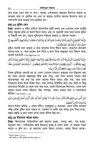 KvwjgvZzk kvnv`vn.............................................................................................................................................................12
Zuvi g‡Zv Ggb fvj bv evmv| myZivs GKKfv‡e Avjøvni Bev`vZ Ki‡Z †h
AcQ›` K‡i †m gymwjg bq Ges †h Avjøvn e¨ZxZ A‡b¨i Bev`vZ K‡i ev
cvkvcvwk K‡i Zvn‡j †mI gymwjg bq|7
cÖkœ-13 gywgb †K?
DËi: KziAvb I mnxn nv`x‡m D‡j­wLZ QqwU iæKb Ges G¸‡jvi mv‡_ mswkøó
welq mg~‡ni cÖwZ †h h_v_© Cgvb Av‡b Ges †m Abyhvqx KvR K‡i Zv‡K gywgb
ev wek¦vmx ejv nq| cÖK…Z gywgb‡`i cwiP‡q Avjøvn Bikv` K‡ibÑ
‫ْﻤﺆﻣﻨﻮ‬‫ﻟ‬‫ا‬ ‫﴿إﻧﻤﺎ‬ْ ُ ِ ْ ُ َ َّ ِ‫اﻟﺬ‬‫ن‬ْ‫ﻳ‬ِ َّ َ‫ﻦ‬َ‫ا‬ٰ‫ﻣﻨﻮ‬ْ ُ َ‫ورﺳﻮﻟﻪ‬‫ﺑﺎﷲ‬‫ا‬ِ ْ ُ َ َ ِ ِٖ‫ﺮﺗﺎﺑﻮ‬ ‫ﻟﻢ‬‫ﺛﻢ‬ْ ُ َ ْ َ‫ﻳ‬ ْ َ َّ ُ‫وﺟﺎﻫﺪو‬‫ا‬ْ ُ َ َ َ‫وأﻧ‬‫ﺑـﺄﻣﻮاﻟﻬﻢ‬ ‫ا‬ْ َ
َ ْ ِ ِ َ ْ
َ
ِ‫ﰲ‬‫ﻔـﺴﻬﻢ‬ْ ِ ْ ِ ِ ُ
‫ُﻮ‬‫ﻗ‬‫اﻟﺼﺎد‬‫ﻫﻢ‬‫أوﻟﺌﻚ‬ ˿‫ﷲ‬‫ا‬‫ﻞ‬ْ ِ َ ِّ ُ ُ َ ِِ ٰٓ ُ ۚ ْ‫ﻴ‬ʏ‫ﺳ‬َ﴾‫ن‬َ
gywgb ZvivB hviv Avjøvn I Zuvi ivm~‡ji Dci Cgvb Av‡b, AZtci †Kvbiƒc
m‡›`n K‡i bv, Avi Zv‡`i gvj w`‡q I Rvb w`‡q Avjøvni c‡_ wRnv` K‡i;
ZvivB mZ¨ev`x| [m~iv ûRyyivZ 49: 15]
‫اﻟﺬ‬‫ْﻤﺆﻣﻨﻮن‬‫ﻟ‬‫ا‬‫﴿إﻧﻤﺎ‬ْ‫ﻳ‬ِ َّ َ ْ ُ ِ ْ ُ َ َّ ِ‫ﳍ‬ ‫ﺗﻠﻴﺖ‬‫وإذا‬‫ُﻠﻮﺑﻬﻢ‬‫ﻗ‬‫وﺟﻠﺖ‬‫اﷲ‬‫ِﺮ‬ ‫ذ‬‫إذا‬‫ﻦ‬ْ ِ ْ َ‫ﻠ‬ʋَ ْ ْ َِ ِ ُ َ ُ َِ ْ َِ َُ ُ ْ ُ َ ُ ََ ‫ﻛ‬‫ا‬ٰ‫ﻳﺎﺗﻪ‬ُ َٗ‫إﻳ‬‫زادﺗﻬـﻢ‬ْ ِ ْ ُ ْ َ َ‫و‬‫ﻤﺎﻧـﺎ‬َ ًّ َʄ َٰ ‫ـ‬ʋ
‫ﻠﻮ‬ʅ‫ﻳﺘﻮ‬‫رﺑﻬﻢ‬ْ َُ َّ َ َ ْ ِ ِّ َ‫ن‬َ‐‫ا‬َ‫ﻟﺬ‬ْ‫ﻳ‬ِ َّ‫ﻳﻘﻴ‬‫ﻦ‬ْ ِ ُ َ‫ﻤﻮ‬ْ ُ‫ﻳﻨ‬‫ْﻨـﺎﻫﻢ‬‫ﻗ‬‫رز‬‫وﻣﻤـﺎ‬‫اﻟﺼﻼة‬‫ن‬ْ ُ َُ ْ َ َ َّ ِ َ َ َ َّ َ‫ﻔﻘـﻮ‬ْ ُ ِ‫ن‬َ‐‫ﺣﻘـﺎ‬‫ْﻤﺆﻣﻨـﻮن‬‫ﻟ‬‫ا‬‫ﻫـﻢ‬‫أوﻟﺌـﻚ‬ًّ َ َ ْ ُ ُِ ْ ُ ُ َ ِٰ ٓ ُ˿ ۚ
‫و‬‫ﺮة‬ ‫و‬‫رﺑﻬﻢ‬‫ﻋﻨﺪ‬‫درﺟﺎت‬‫ﻟﻬﻢ‬َّ ٌ َ ِ ِ‫ﻣﻐﻔ‬ ّْ َ َ ْ ِْ ِّ َ َُ ََ ٌ َ َ‫ﺮﻳ‬ ‫رزق‬ْ ِ َ‫ﻛ‬ ٌ ْ ِ﴾‫ﻢ‬ٌ
wbðq gywgbiv GiƒcB nq †h, hLb (Zv‡`i mvg‡b) Avjøvni bvg D”PviY Kiv
nq ZLb Zv‡`i AšÍimg~n fxZ n‡q c‡o, Avi hLb Zv‡`i mvg‡b Zuvi
AvqvZmg~n cvV Kiv nq ZLb Zv‡`i Cgvb AviI e„w× cvq, Avi Zviv
wb‡R‡`i i‡ei Dci wbf©i K‡i| hviv mvjvZ cÖwZwôZ K‡i Ges Avwg hv wKQy
Zv‡`i‡K w`‡qwQ Zv †_‡K Zviv LiP K‡i, GivB mwZ¨Kv‡ii Cgvb`vi, G‡`i Rb¨
i‡q‡Q Zv‡`i i‡ei mwbœav‡b D”P c`mg~n, AviI i‡q‡Q ¶gv I m¤§vbRbK
RxweKv| [m~iv Avbdvj 8: 2-4]
‫ﻦ‬ْ َ‫ﻋ‬‫ﺲ‬ ‫أ‬ِ َ‫ﻧ‬َ‫ﻦ‬ِ ْ‫ﺑ‬‫ﻣﺎﻟﻚ‬ٍ ِ َ‫َﺎل‬‫ﻗ‬َ‫َﺎل‬‫ﻗ‬َ‫رﺳﻮل‬ُ ْ ُ َ‫اﷲ‬ِ-‫ﻻ‬َ‫ﻦ‬ ‫ﻳﺆ‬ُ ُِ‫ﻣ‬ْ‫أﺣﺪﻛﻢ‬ْ ُ ُ َ
َ‫ﱴ‬ّٰ َ‫ﺣ‬‫أﻛﻮ‬ْ ُ َ‫ن‬َ‫أﺣﺐ‬َّ َ
َ‫إﻟﻴﻪ‬ِ ْ َ ِ‫ﻦ‬ْ ِ‫ﻣ‬‫وﻟﺪه‬ِ َ َٖ
‫وواﻟﺪه‬ِ ِ َ َٖ‫واﻟﻨﺎس‬ِ َّ َ‫أﺟﻤﻌﲔ‬َ ْ ِ َ ْ
َ
Avbvm Be‡b gvwjK †_‡K ewY©Z, ivm~jyjøvn e‡j‡Qb, †Kvb e¨w³ ZZ¶Y
ch©šÍ c~Y©v½ gywgb n‡Z cvi‡e bv, hZ¶Y bv Avwg Zvi Kv‡Q Zvi wcZv-gvZv,
mšÍvb-mšÍwZ I Ab¨ mKj †jvK †_‡K AwaK wcÖq ne|8
cÖkœ-14 Bev`vZ Kv‡K e‡j?
DËi: Bev`v‡Zi AvwfavwbK A_© AbyMZ nIqv, `vmZ¡ Kiv, bZ nIqv,
AbymiY Kiv| cvwifvwlK A‡_© Bev`vZ n‡”Q H mKj KvRÑ hv Avjøvn cQ›`
K‡ib I Lywk nb| Zv cÖKv‡k¨ †nvK wKsev †Mvc‡b, K_vq wKsev Kv‡R|
7
wKZveyb beyIqvZ, c„: 127|
8
mnxn eyLvix 15; mnxn gymwjg 44; Be‡b gvRvn 67|
 